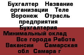 Бухгалтер › Название организации ­ Теле2-Воронеж › Отрасль предприятия ­ Бухгалтерия › Минимальный оклад ­ 31 000 - Все города Работа » Вакансии   . Самарская обл.,Самара г.